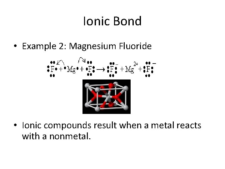 Ionic Bond • Example 2: Magnesium Fluoride • Ionic compounds result when a metal