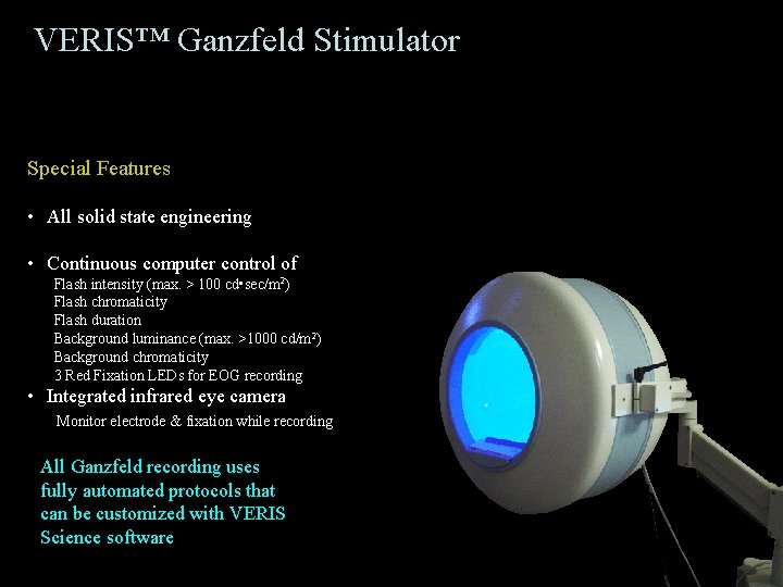 VERIS™ Ganzfeld Stimulator Special Features • All solid state engineering • Continuous computer control