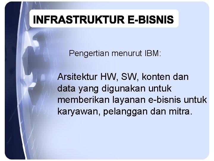 Pengertian menurut IBM: Arsitektur HW, SW, konten data yang digunakan untuk memberikan layanan e-bisnis
