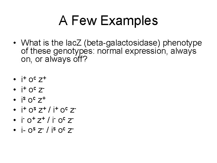 A Few Examples • What is the lac. Z (beta-galactosidase) phenotype of these genotypes: