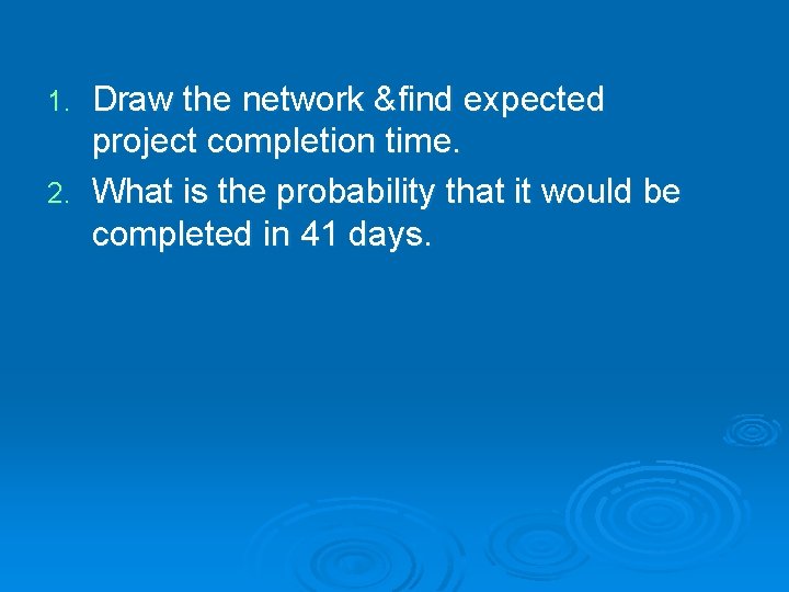 Draw the network &find expected project completion time. 2. What is the probability that