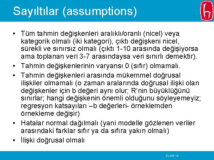 Sayıltılar (assumptions) • Tüm tahmin değişkenleri aralıklı/oranlı (nicel) veya kategorik olmalı (iki kategori), çıktı