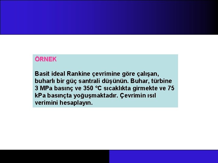 ÖRNEK Basit ideal Rankine çevrimine göre çalışan, buharlı bir güç santrali düşünün. Buhar, türbine