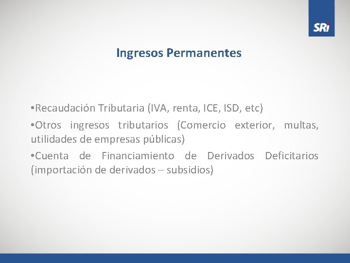 Ingresos Permanentes • Recaudación Tributaria (IVA, renta, ICE, ISD, etc) • Otros ingresos tributarios