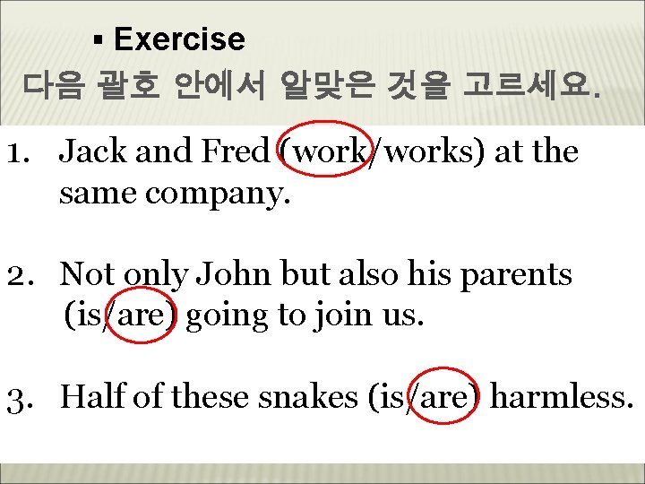 ▪ Exercise 다음 괄호 안에서 알맞은 것을 고르세요. 1. Jack and Fred (work/works) at