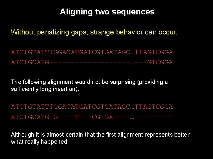 Aligning two sequences Without penalizing gaps, strange behavior can occur: ATCTGTATTTGGACATGATCGTGATAGC…TTAGTCGGA ATCTGCATG----------…---GTCGGA The following