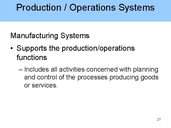 Production / Operations Systems Manufacturing Systems • Supports the production/operations functions – Includes all
