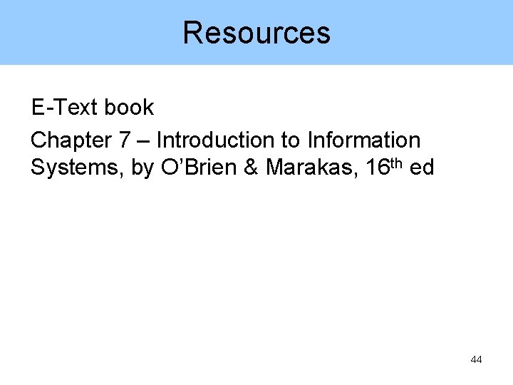 Resources E-Text book Chapter 7 – Introduction to Information Systems, by O’Brien & Marakas,