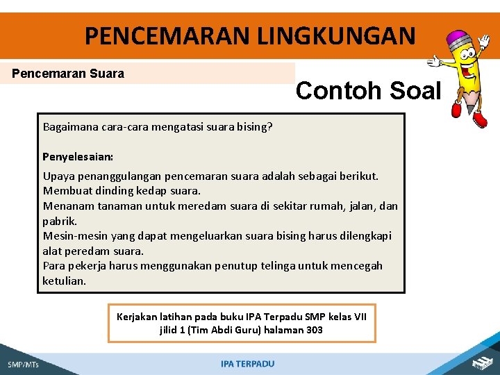 PENCEMARAN LINGKUNGAN Pencemaran Suara Contoh Soal Bagaimana cara-cara mengatasi suara bising? Penyelesaian: Upaya penanggulangan