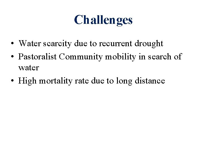 Challenges • Water scarcity due to recurrent drought • Pastoralist Community mobility in search