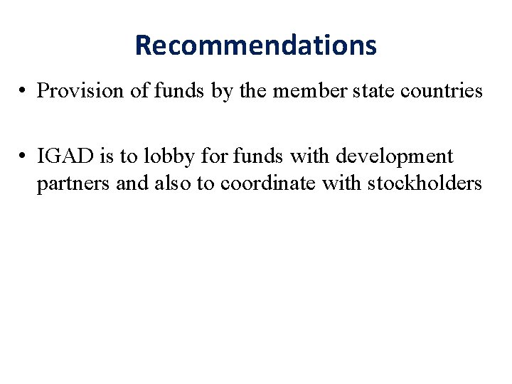 Recommendations • Provision of funds by the member state countries • IGAD is to