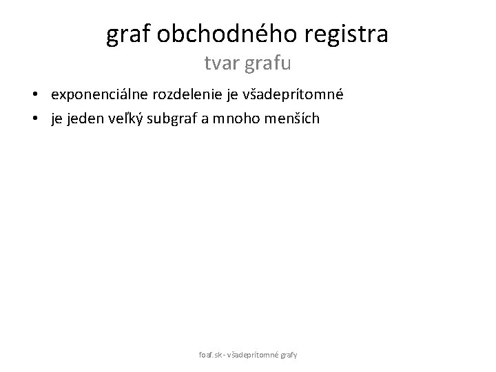 graf obchodného registra tvar grafu • exponenciálne rozdelenie je všadeprítomné • je jeden veľký