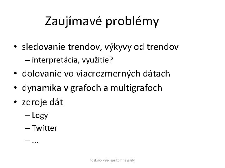 Zaujímavé problémy • sledovanie trendov, výkyvy od trendov – interpretácia, využitie? • dolovanie vo