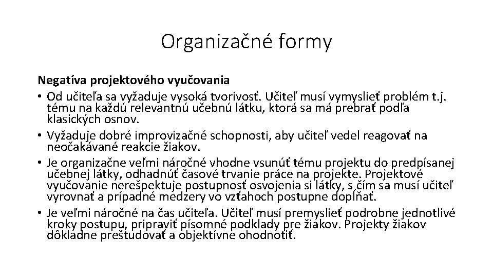 Organizačné formy Negatíva projektového vyučovania • Od učiteľa sa vyžaduje vysoká tvorivosť. Učiteľ musí