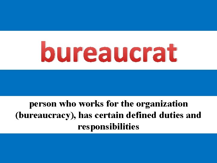 bureaucrat person who works for the organization (bureaucracy), has certain defined duties and responsibilities