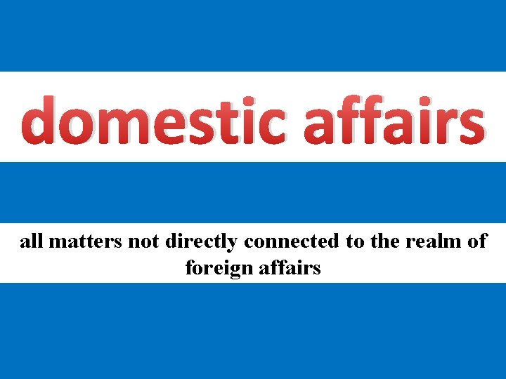 domestic affairs all matters not directly connected to the realm of foreign affairs 