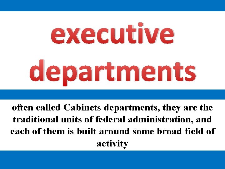 executive departments often called Cabinets departments, they are the traditional units of federal administration,