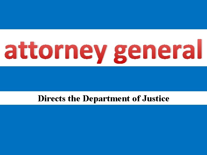 attorney general Directs the Department of Justice 