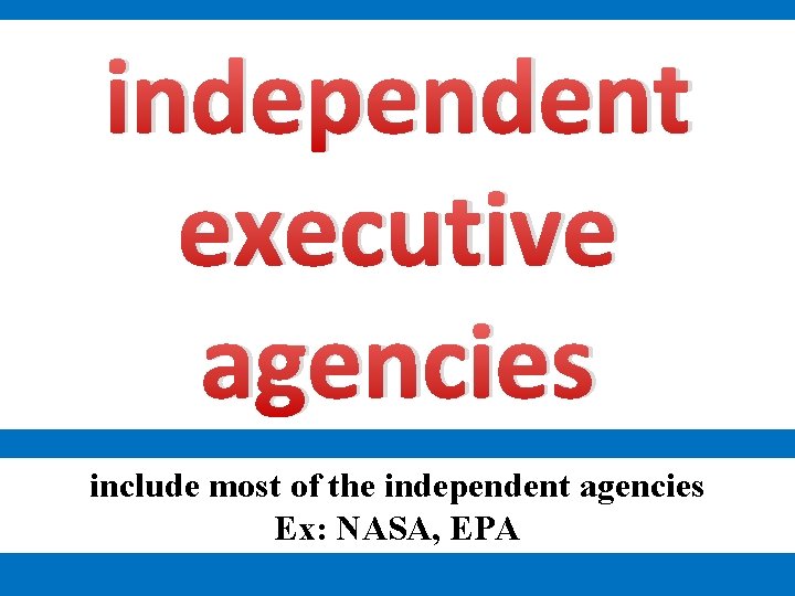 independent executive agencies include most of the independent agencies Ex: NASA, EPA 