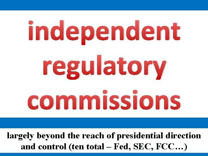 independent regulatory commissions largely beyond the reach of presidential direction and control (ten total