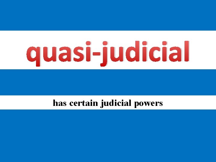 quasi-judicial has certain judicial powers 