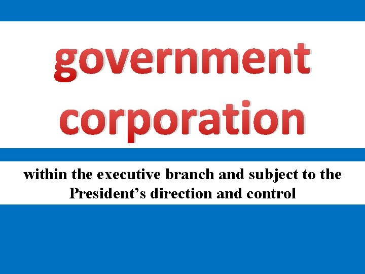 government corporation within the executive branch and subject to the President’s direction and control