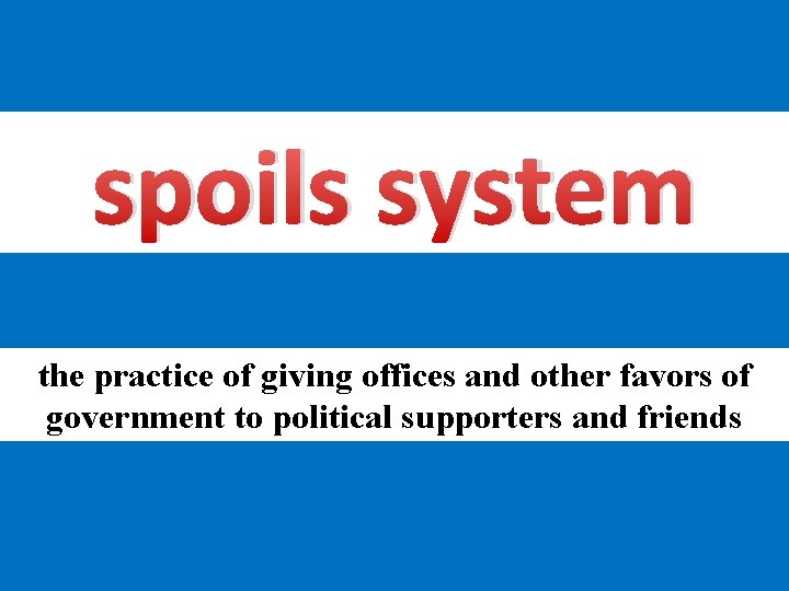 spoils system the practice of giving offices and other favors of government to political