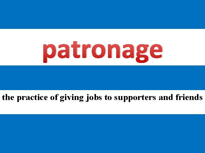 patronage the practice of giving jobs to supporters and friends 