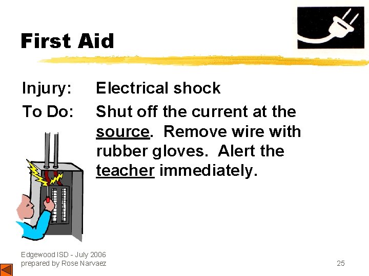 First Aid Injury: To Do: Electrical shock Shut off the current at the source.