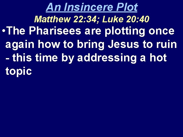 An Insincere Plot Matthew 22: 34; Luke 20: 40 • The Pharisees are plotting