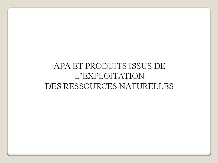 APA ET PRODUITS ISSUS DE L’EXPLOITATION DES RESSOURCES NATURELLES 