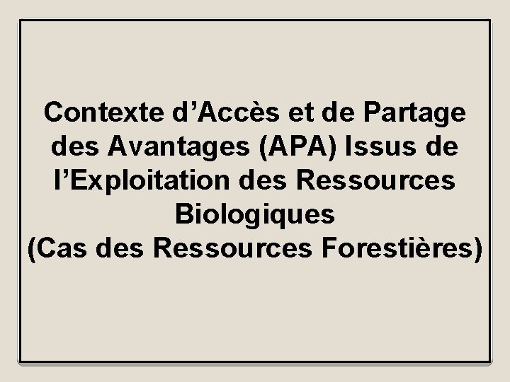 Contexte d’Accès et de Partage des Avantages (APA) Issus de l’Exploitation des Ressources Biologiques