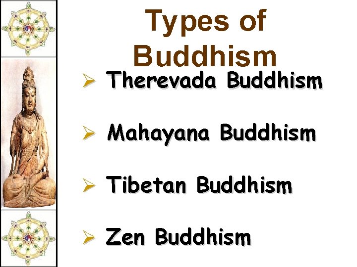 Types of Buddhism Ø Therevada Buddhism Ø Mahayana Buddhism Ø Tibetan Buddhism Ø Zen