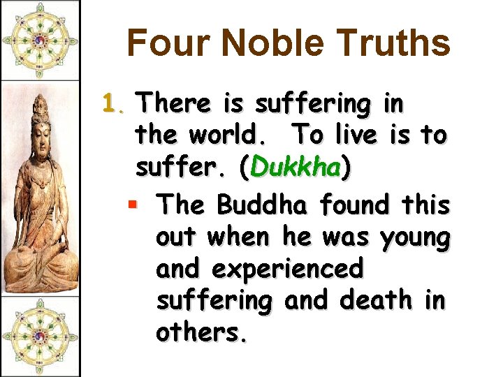 Four Noble Truths 1. There is suffering in the world. To live is to