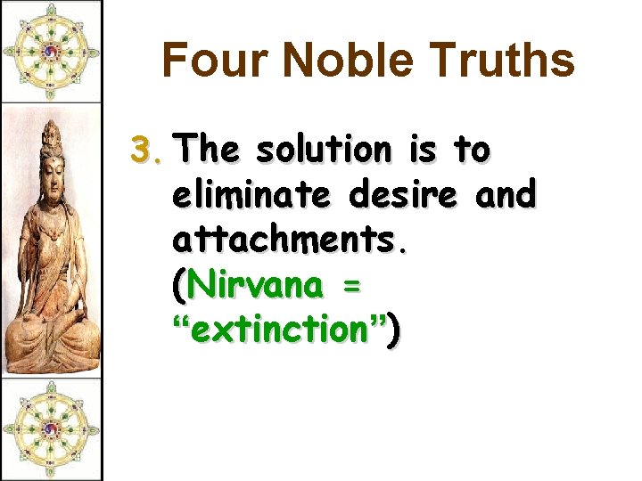 Four Noble Truths 3. The solution is to eliminate desire and attachments. (Nirvana =