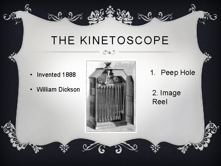 THE KINETOSCOPE • Invented 1888 • William Dickson 1. Peep Hole 2. Image Reel