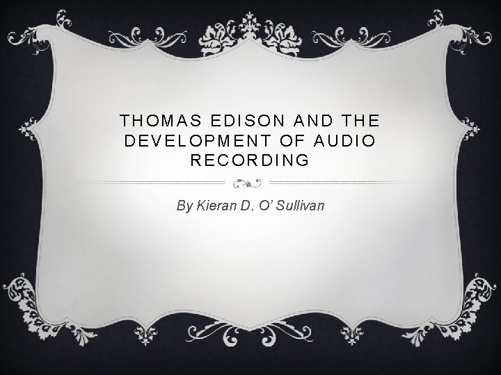 THOMAS EDISON AND THE DEVELOPMENT OF AUDIO RECORDING By Kieran D. O’ Sullivan 