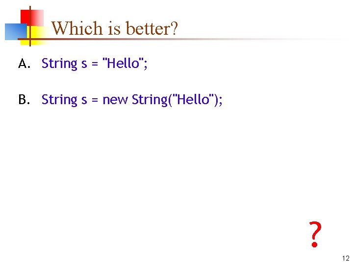 Which is better? A. String s = "Hello"; B. String s = new String("Hello");