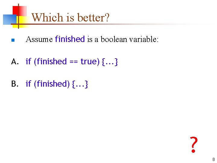 Which is better? n Assume finished is a boolean variable: A. if (finished ==