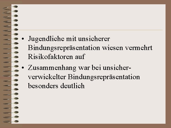  • Jugendliche mit unsicherer Bindungsrepräsentation wiesen vermehrt Risikofaktoren auf • Zusammenhang war bei