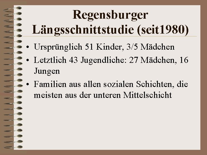 Regensburger Längsschnittstudie (seit 1980) • Ursprünglich 51 Kinder, 3/5 Mädchen • Letztlich 43 Jugendliche: