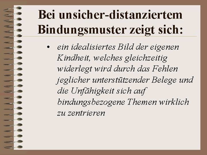 Bei unsicher-distanziertem Bindungsmuster zeigt sich: • ein idealisiertes Bild der eigenen Kindheit, welches gleichzeitig