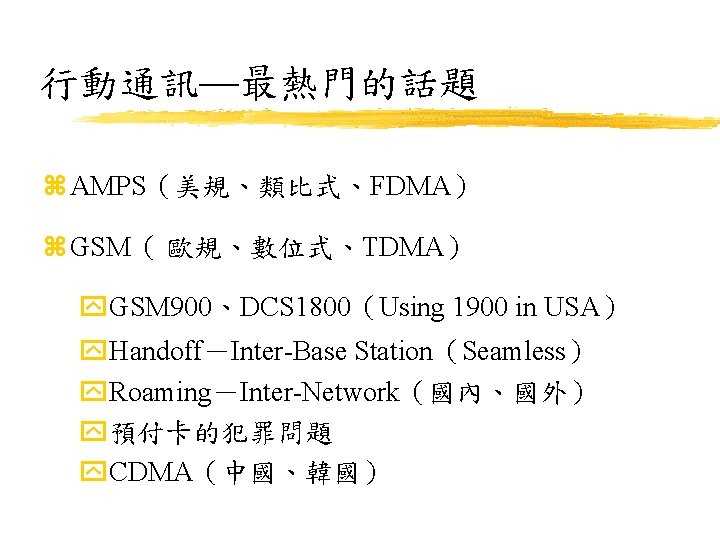 行動通訊—最熱門的話題 z AMPS（美規、類比式、FDMA） z GSM（ 歐規、數位式、TDMA） y. GSM 900、DCS 1800（Using 1900 in USA） y.