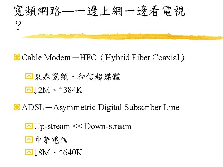 寬頻網路—一邊上網一邊看電視 ？ z Cable Modem－HFC（Hybrid Fiber Coaxial） y東森寬頻、和信超媒體 y↓ 2 M、↑ 384 K z