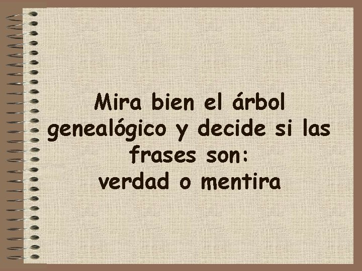 Mira bien el árbol genealógico y decide si las frases son: verdad o mentira