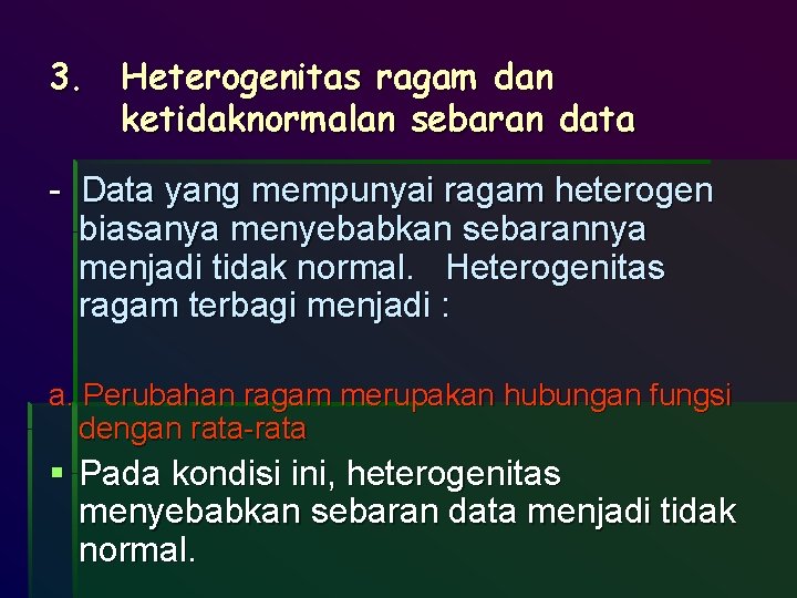 3. Heterogenitas ragam dan ketidaknormalan sebaran data - Data yang mempunyai ragam heterogen biasanya