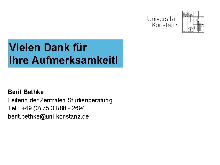 Vielen Dank für Ihre Aufmerksamkeit! Berit Bethke Leiterin der Zentralen Studienberatung Tel. : +49