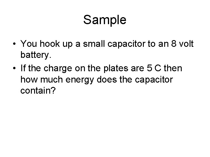 Sample • You hook up a small capacitor to an 8 volt battery. •