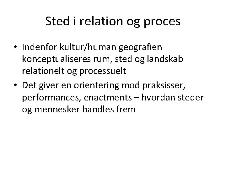 Sted i relation og proces • Indenfor kultur/human geografien konceptualiseres rum, sted og landskab