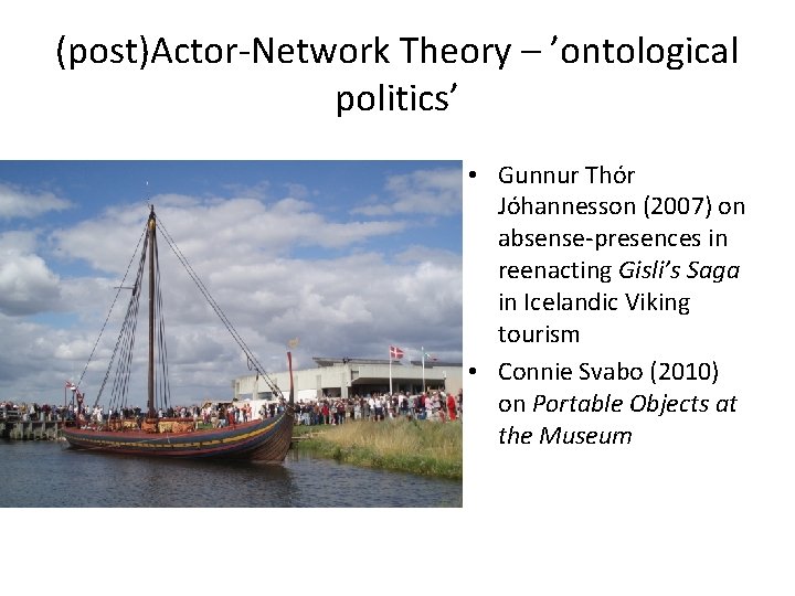(post)Actor-Network Theory – ’ontological politics’ • Gunnur Thór Jóhannesson (2007) on absense-presences in reenacting
